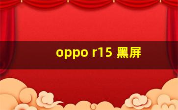 oppo r15 黑屏